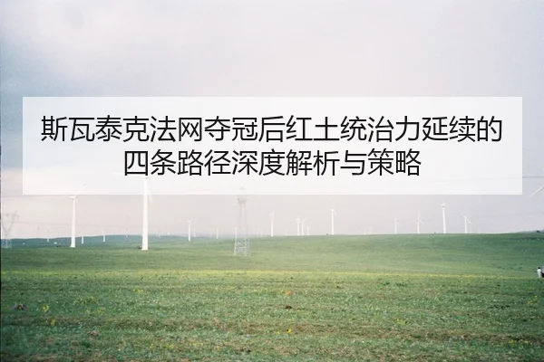斯瓦泰克法网夺冠后红土统治力延续的四条路径深度解析与策略