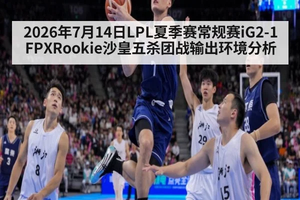 2026年7月14日LPL夏季赛常规赛iG2-1FPXRookie沙皇五杀团战输出环境分析