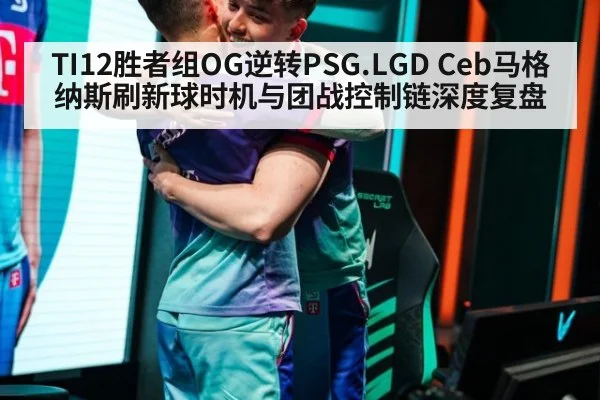 TI12胜者组OG逆转PSG.LGD Ceb马格纳斯刷新球时机与团战控制链深度复盘