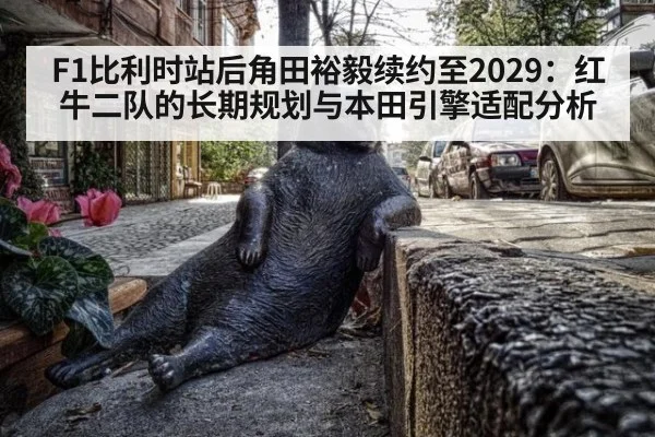F1比利时站后角田裕毅续约至2029：红牛二队的长期规划与本田引擎适配分析