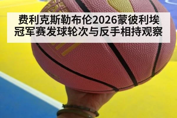 费利克斯勒布伦2026蒙彼利埃冠军赛发球轮次与反手相持观察