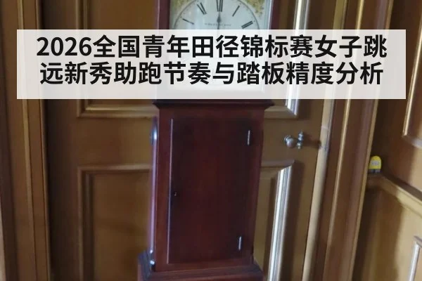 2026全国青年田径锦标赛女子跳远新秀助跑节奏与踏板精度分析