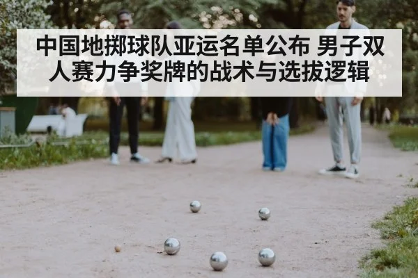 中国地掷球队亚运名单公布 男子双人赛力争奖牌的战术与选拔逻辑
